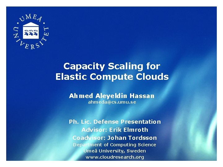 Capacity Scaling for Elastic Compute Clouds Ahmed Aleyeldin Hassan ahmeda@cs. umu. se Ph. Lic.