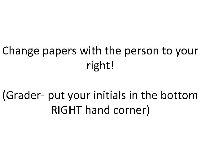Change papers with the person to your right! (Grader- put your initials in the