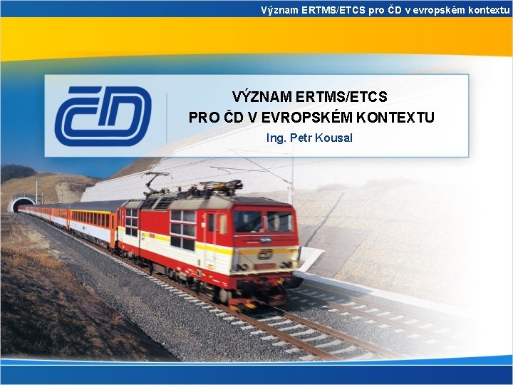 Význam ERTMS/ETCS pro ČD v evropském kontextu VÝZNAM ERTMS/ETCS PRO ČD V EVROPSKÉM KONTEXTU