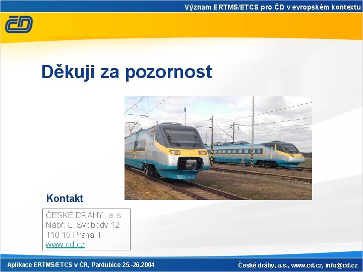 Význam ERTMS/ETCS pro ČD v evropském kontextu Děkuji za pozornost Kontakt ČESKÉ DRÁHY, a.