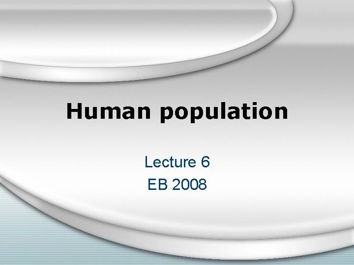 Human population Lecture 6 EB 2008 