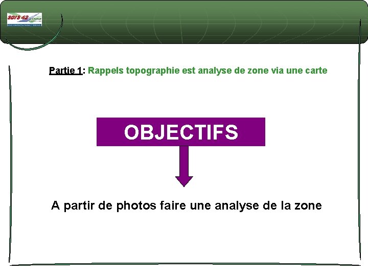 Partie 1: Rappels topographie est analyse de zone via une carte OBJECTIFS A partir Partie 1: Rappels topographie est analyse de zone via une carte OBJECTIFS A partir