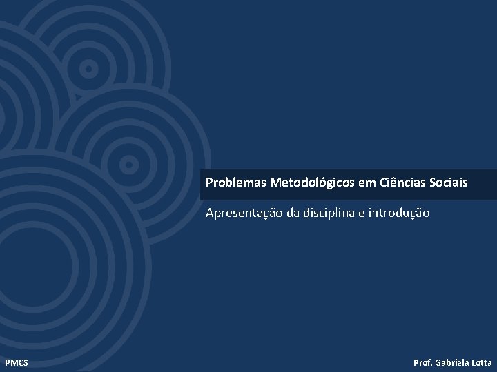 Problemas Metodológicos em Ciências Sociais Apresentação da disciplina e introdução PMCS Prof. Gabriela Lotta