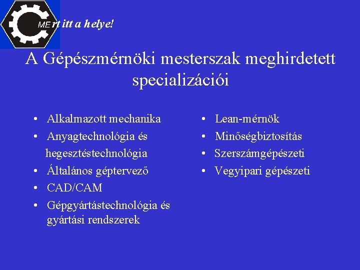 rt itt a helye! A Gépészmérnöki mesterszak meghirdetett specializációi • Alkalmazott mechanika • Anyagtechnológia