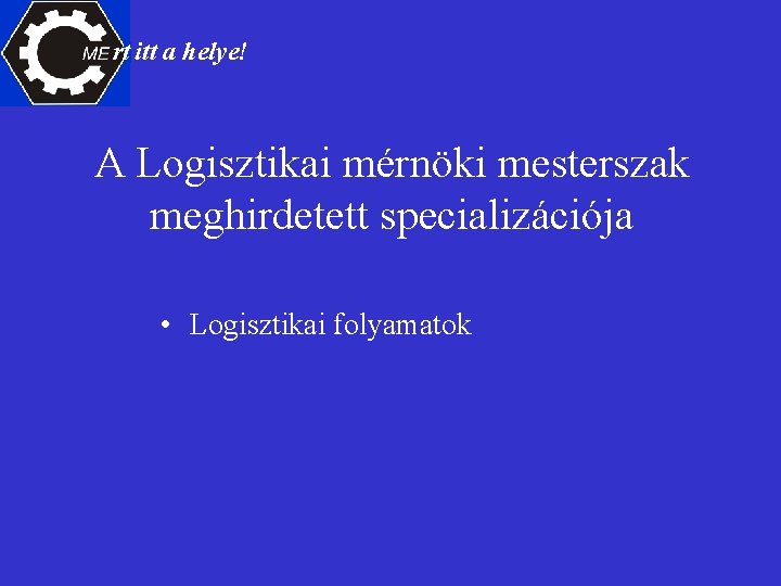 rt itt a helye! A Logisztikai mérnöki mesterszak meghirdetett specializációja • Logisztikai folyamatok 