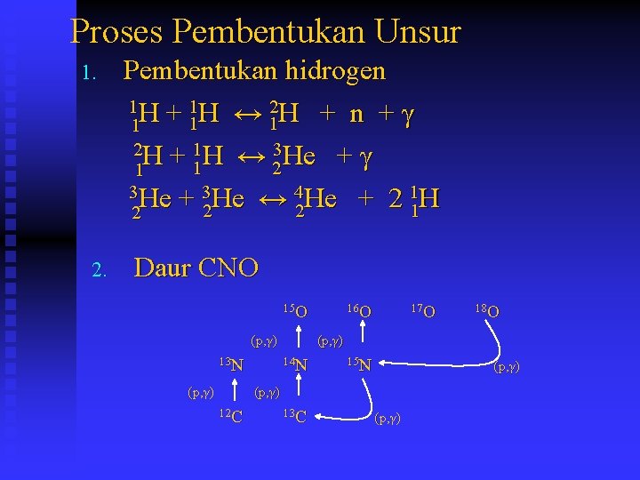 Proses Pembentukan Unsur 1. Pembentukan hidrogen 1 H + 1 H ↔ 2 H