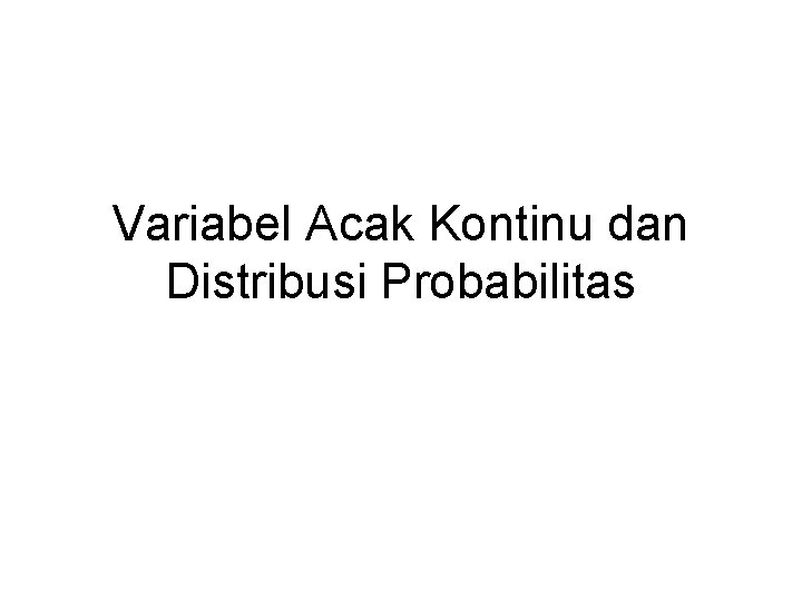 Variabel Acak Kontinu dan Distribusi Probabilitas 