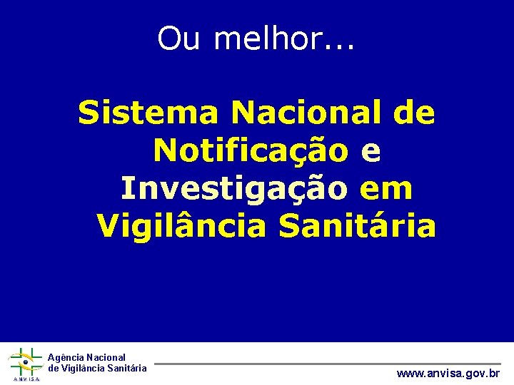 Ou melhor. . . Sistema Nacional de Notificação e Investigação em Vigilância Sanitária Agência