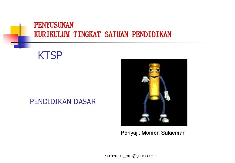 PENYUSUNAN KURIKULUM TINGKAT SATUAN PENDIDIKAN KTSP PENDIDIKAN DASAR Penyaji: Momon Sulaeman sulaeman_mm@yahoo. com 