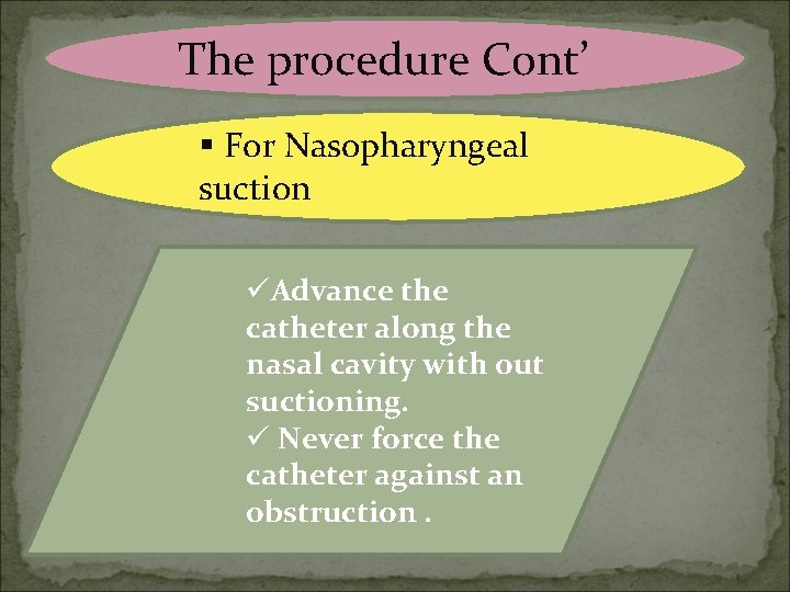 The procedure Cont’ § For Nasopharyngeal suction üAdvance the catheter along the nasal cavity