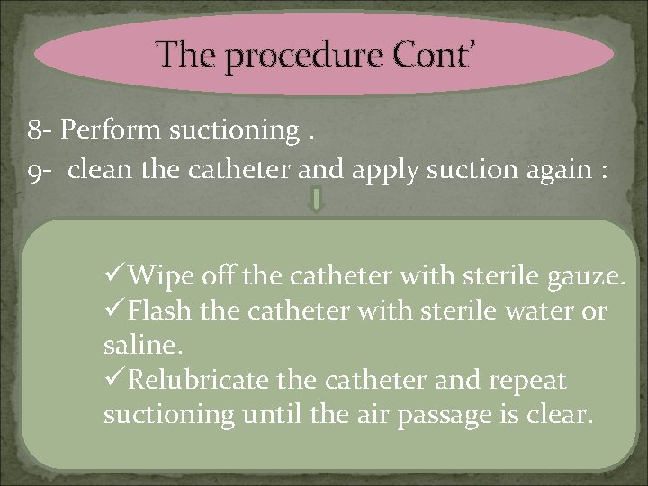 The procedure Cont’ 8 - Perform suctioning. 9 - clean the catheter and apply