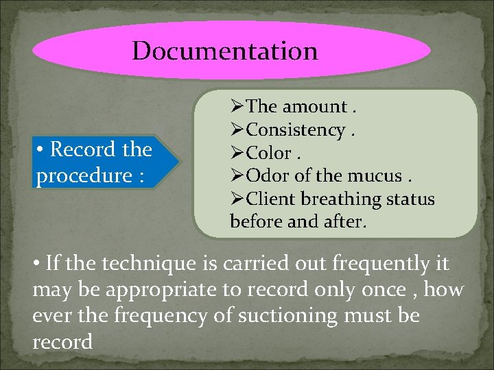 Documentation • Record the procedure : ØThe amount. ØConsistency. ØColor. ØOdor of the mucus.