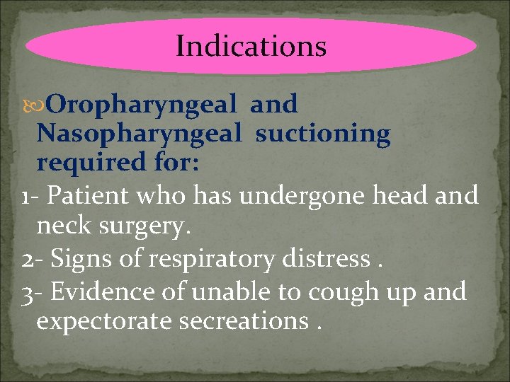 Indications Oropharyngeal and Nasopharyngeal suctioning required for: 1 - Patient who has undergone head