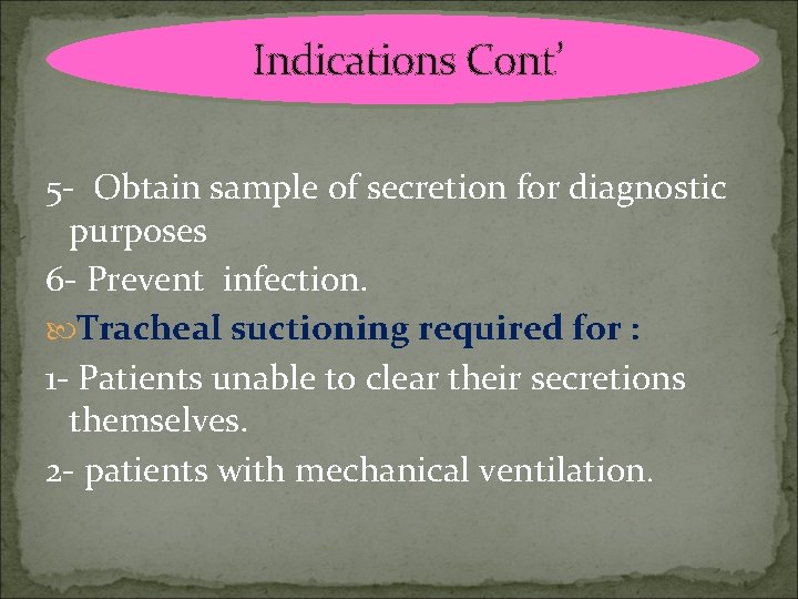 Indications Cont’ 5 - Obtain sample of secretion for diagnostic purposes 6 - Prevent