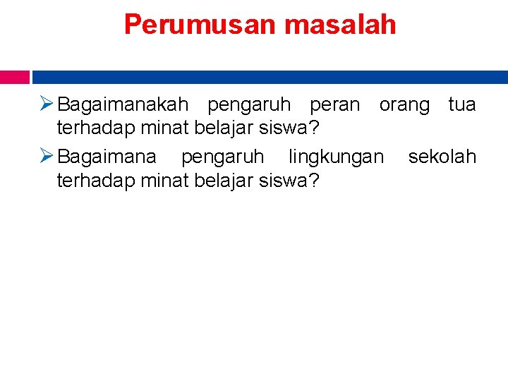 Perumusan masalah Ø Bagaimanakah pengaruh peran orang tua terhadap minat belajar siswa? Ø Bagaimana