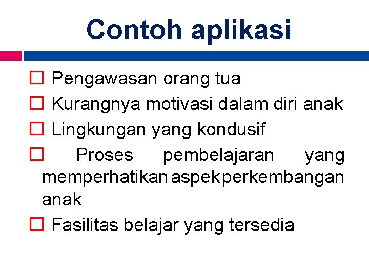 Contoh aplikasi Pengawasan orang tua Kurangnya motivasi dalam diri anak Lingkungan yang kondusif Proses