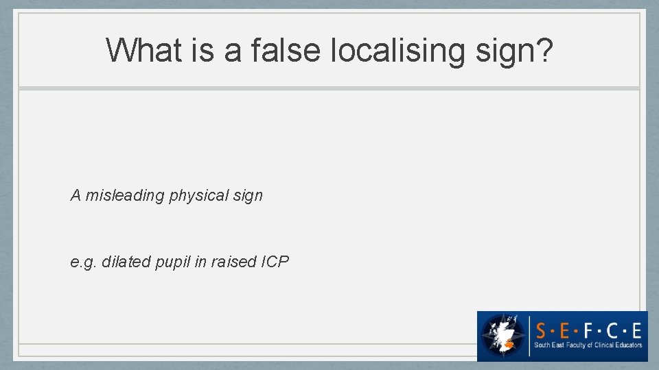 What is a false localising sign? A misleading physical sign e. g. dilated pupil