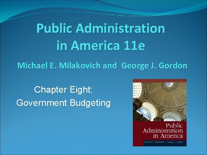 Public Administration in America 11 e Michael E. Milakovich and George J. Gordon Chapter