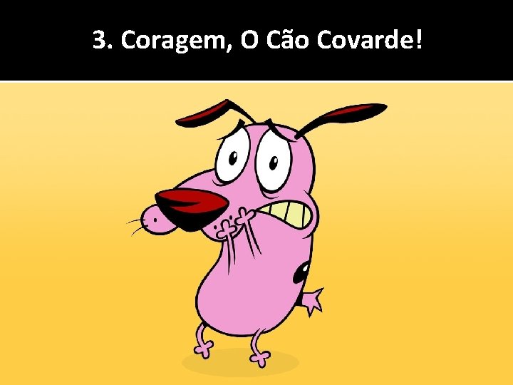 3. Coragem, O Cão Covarde! 