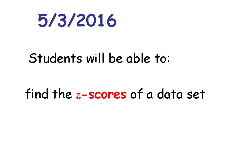 5/3/2016 Students will be able to: find the z-scores of a data set 