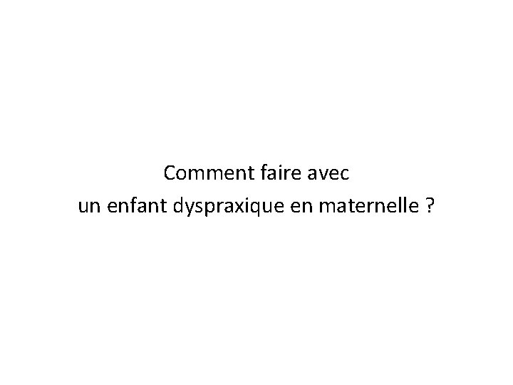 Comment faire avec un enfant dyspraxique en maternelle ? 