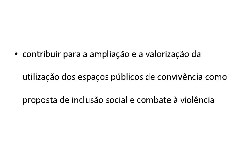  • contribuir para a ampliação e a valorização da utilização dos espaços públicos