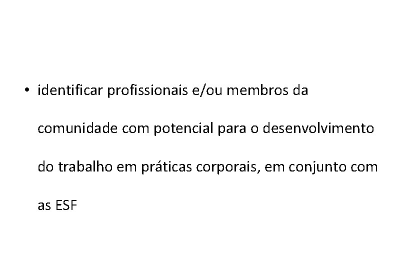  • identificar profissionais e/ou membros da comunidade com potencial para o desenvolvimento do