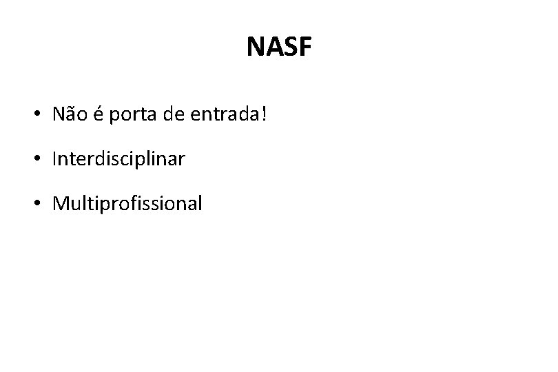 NASF • Não é porta de entrada! • Interdisciplinar • Multiprofissional 