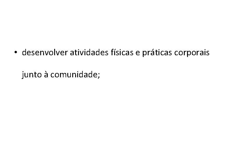  • desenvolver atividades físicas e práticas corporais junto à comunidade; 