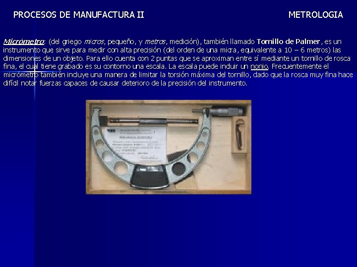 PROCESOS DE MANUFACTURA II METROLOGIA Micrómetro: (del griego micros, pequeño, y metros, medición), también