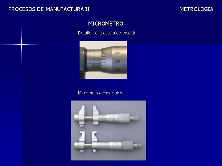 PROCESOS DE MANUFACTURA II MICROMETRO Detalle de la escala de medida Micrómetros especiales METROLOGIA