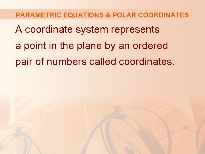 PARAMETRIC EQUATIONS & POLAR COORDINATES A coordinate system represents a point in the plane