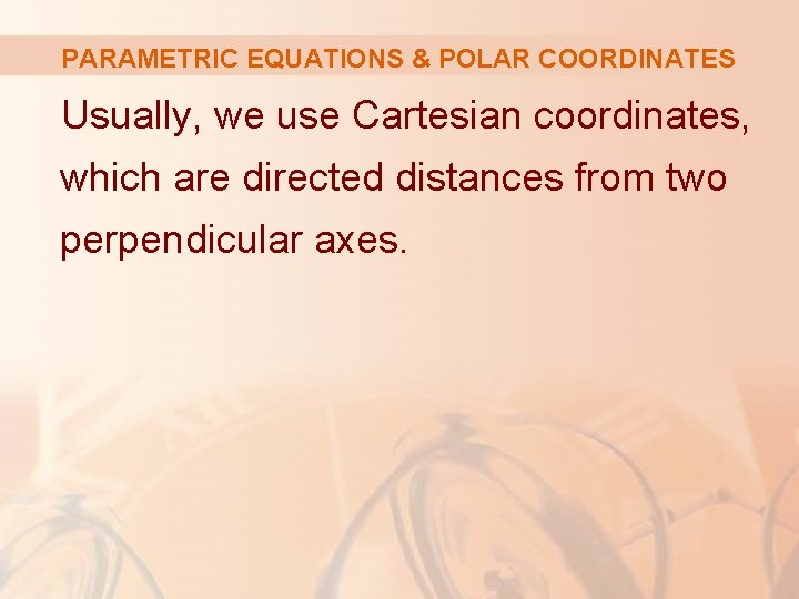 PARAMETRIC EQUATIONS & POLAR COORDINATES Usually, we use Cartesian coordinates, which are directed distances