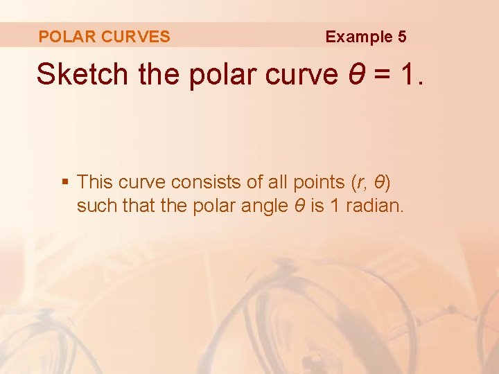 POLAR CURVES Example 5 Sketch the polar curve θ = 1. § This curve