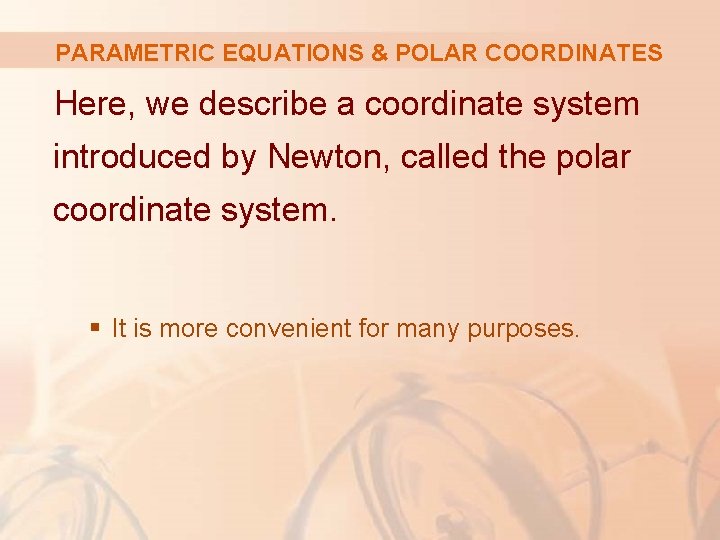 PARAMETRIC EQUATIONS & POLAR COORDINATES Here, we describe a coordinate system introduced by Newton,