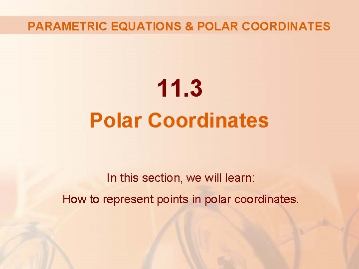 PARAMETRIC EQUATIONS & POLAR COORDINATES 11. 3 Polar Coordinates In this section, we will