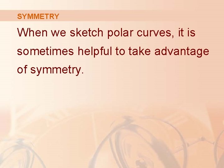 SYMMETRY When we sketch polar curves, it is sometimes helpful to take advantage of