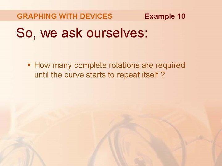 GRAPHING WITH DEVICES Example 10 So, we ask ourselves: § How many complete rotations