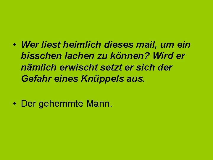  • Wer liest heimlich dieses mail, um ein bisschen lachen zu können? Wird