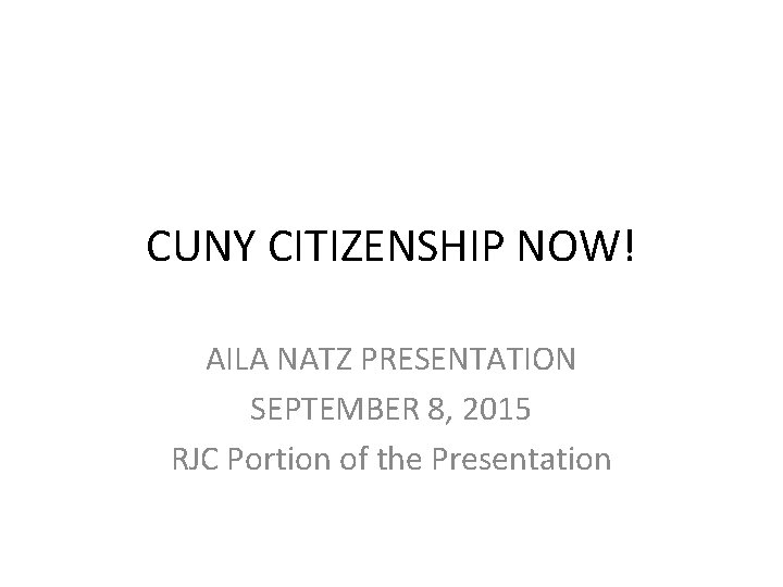 CUNY CITIZENSHIP NOW! AILA NATZ PRESENTATION SEPTEMBER 8, 2015 RJC Portion of the Presentation