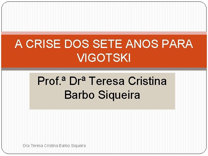 A CRISE DOS SETE ANOS PARA VIGOTSKI Prof. ª Drª Teresa Cristina Barbo Siqueira