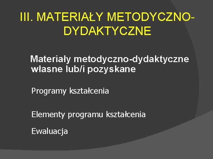 III. MATERIAŁY METODYCZNODYDAKTYCZNE Materiały metodyczno-dydaktyczne własne lub/i pozyskane Programy kształcenia Elementy programu kształcenia Ewaluacja