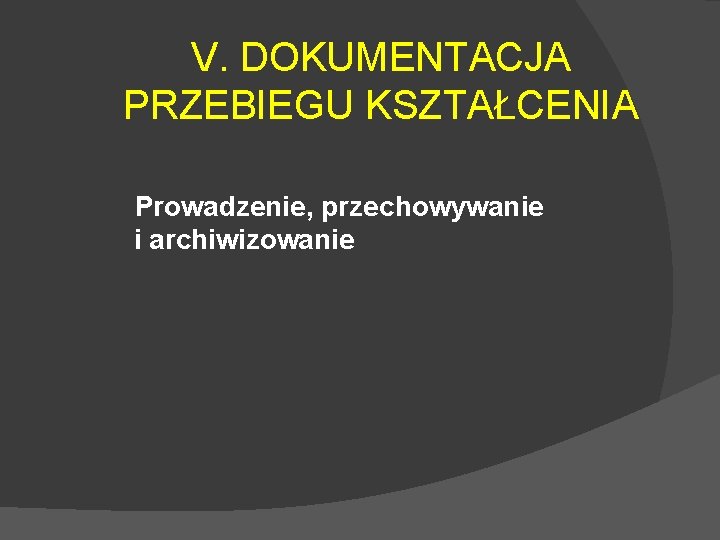 V. DOKUMENTACJA PRZEBIEGU KSZTAŁCENIA Prowadzenie, przechowywanie i archiwizowanie 