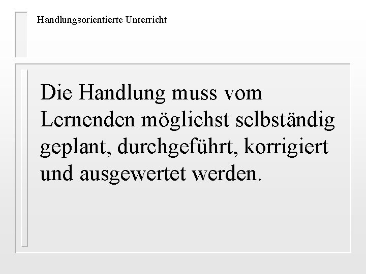 Handlungsorientierte Unterricht Die Handlung muss vom Lernenden möglichst selbständig geplant, durchgeführt, korrigiert und ausgewertet