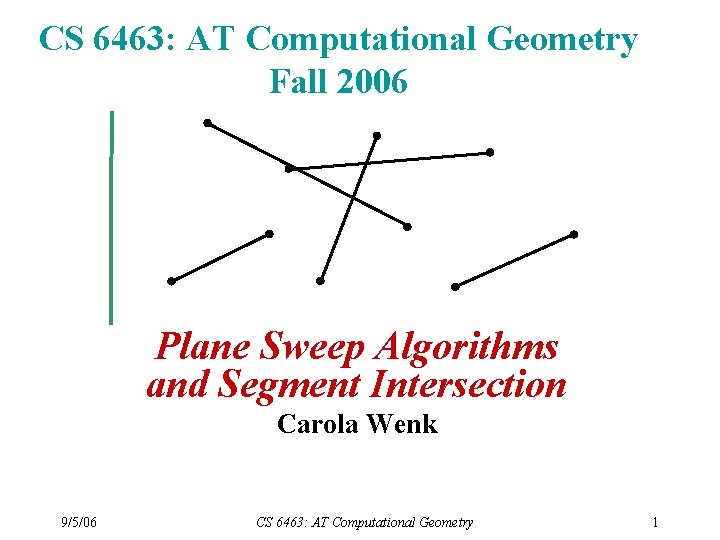CS 6463: AT Computational Geometry Fall 2006 Plane Sweep Algorithms and Segment Intersection Carola