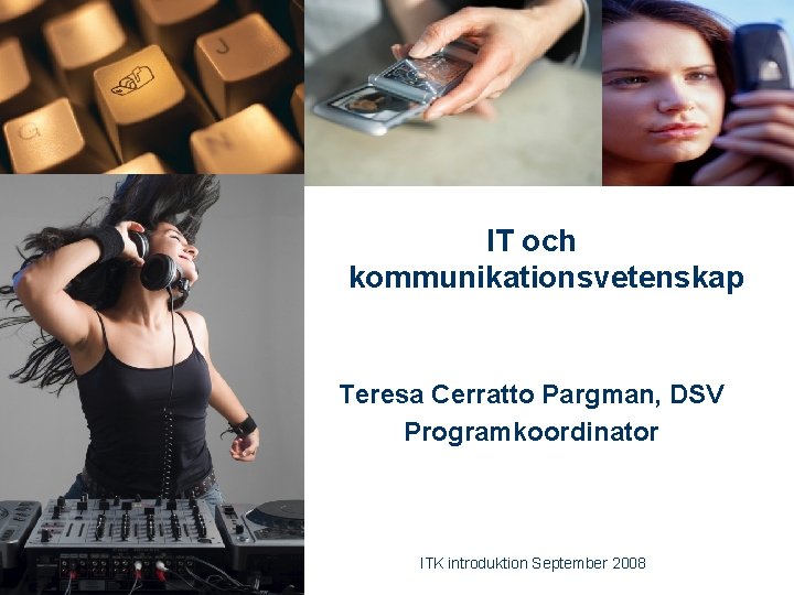 IT och kommunikationsvetenskap Teresa Cerratto Pargman, DSV Programkoordinator 1 ITK introduktion September 2008 