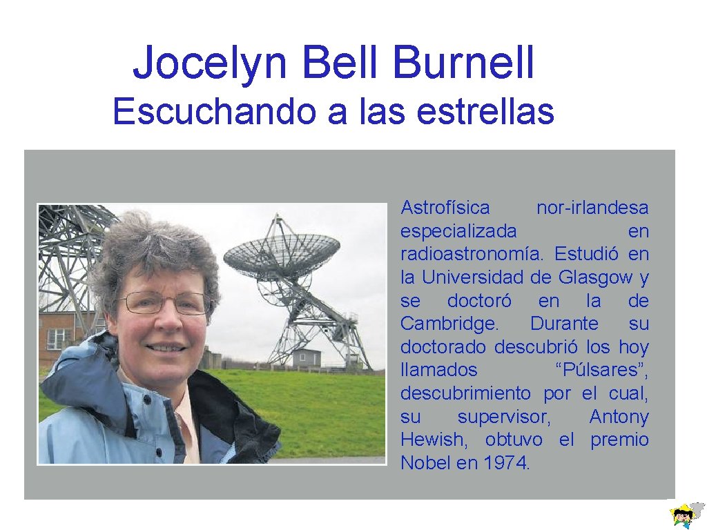 Jocelyn Bell Burnell Escuchando a las estrellas Astrofísica nor-irlandesa especializada en radioastronomía. Estudió en