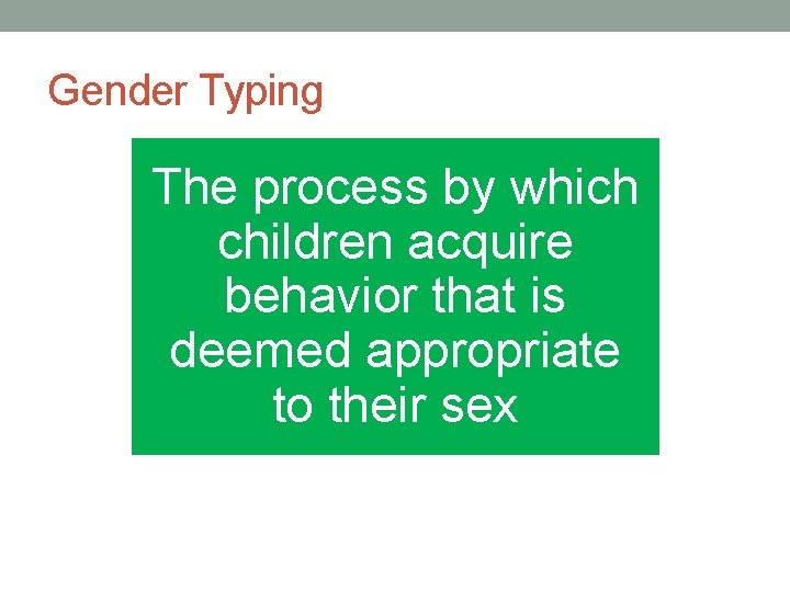 Gender Typing The process by which children acquire behavior that is deemed appropriate to