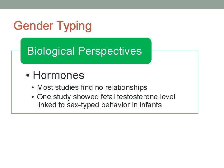 Gender Typing Biological Perspectives • Hormones • Most studies find no relationships • One