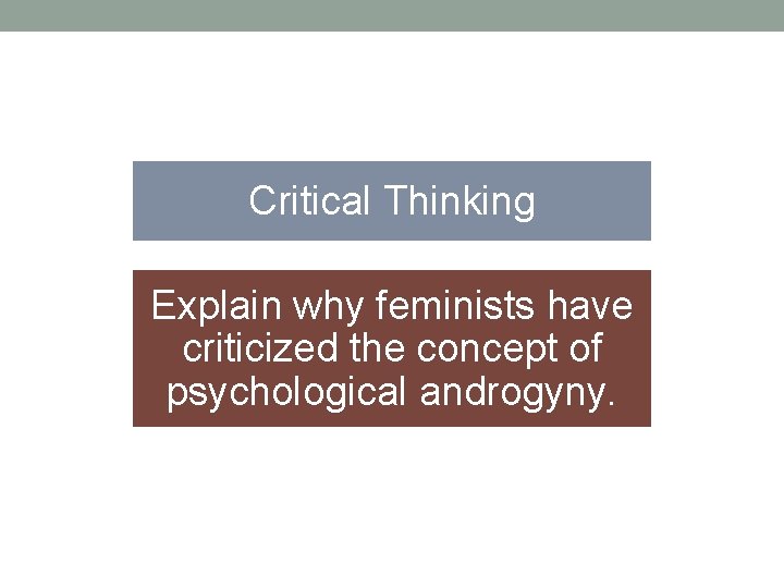 Critical Thinking Explain why feminists have criticized the concept of psychological androgyny. 